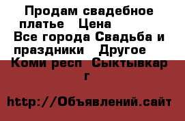 Продам свадебное платье › Цена ­ 8 000 - Все города Свадьба и праздники » Другое   . Коми респ.,Сыктывкар г.